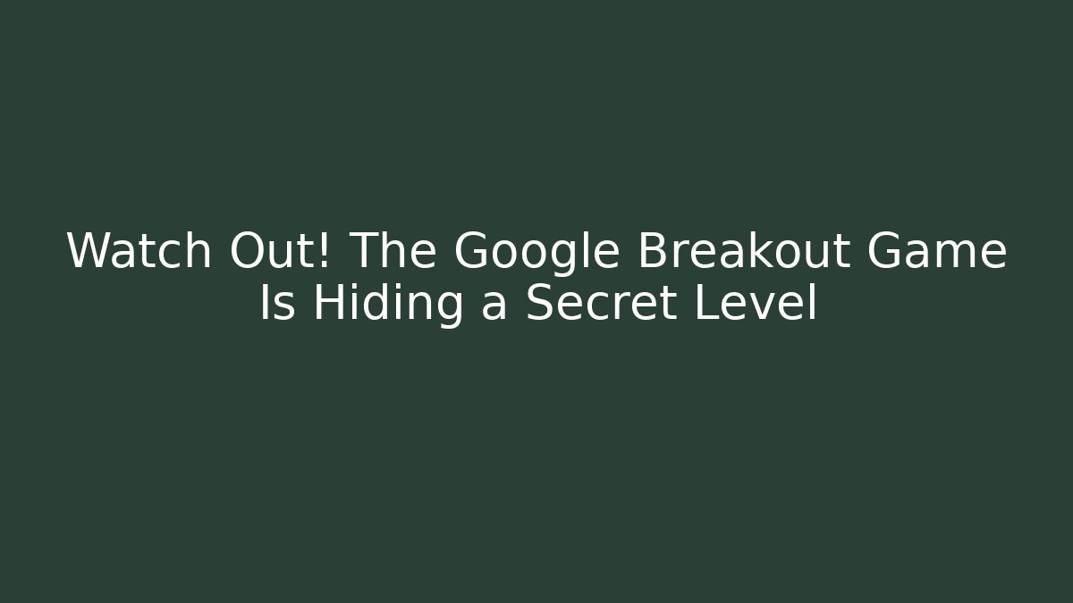 Watch Out! The Google Breakout Game Is Hiding a Secret Level