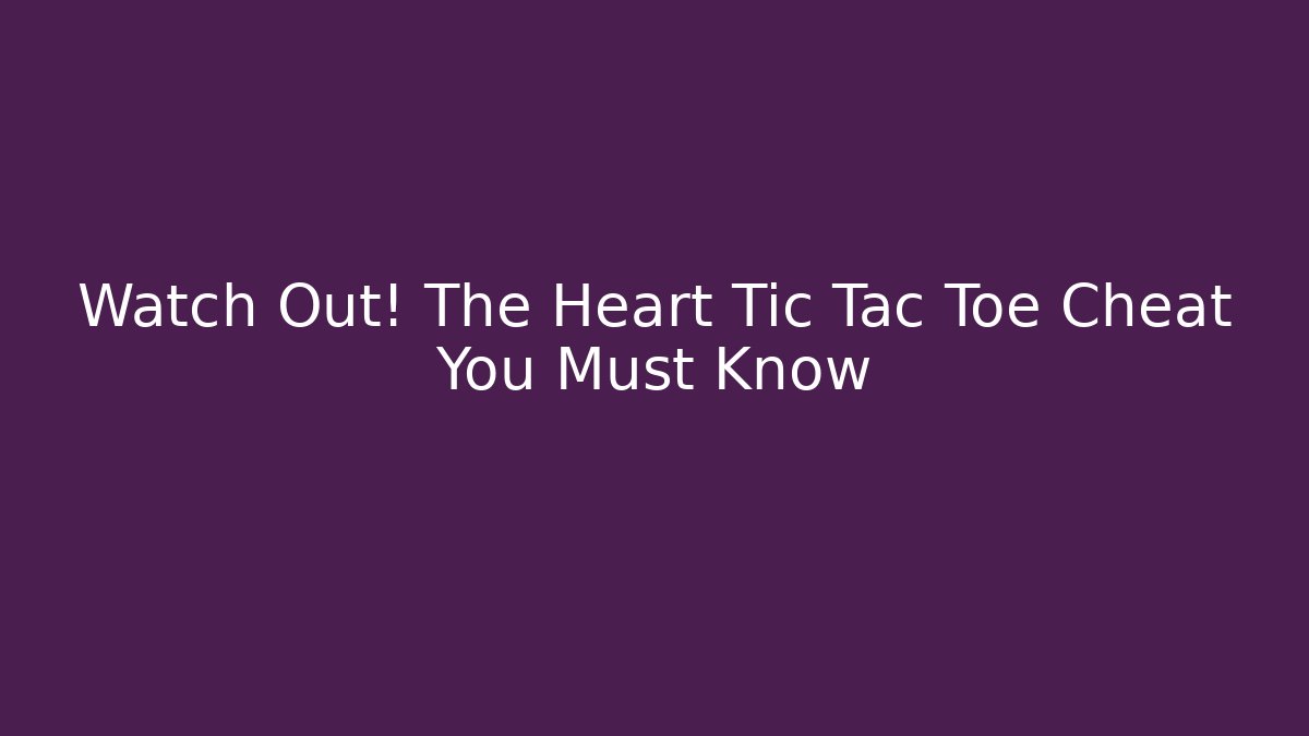 Watch Out! The Heart Tic Tac Toe Cheat You Must Know