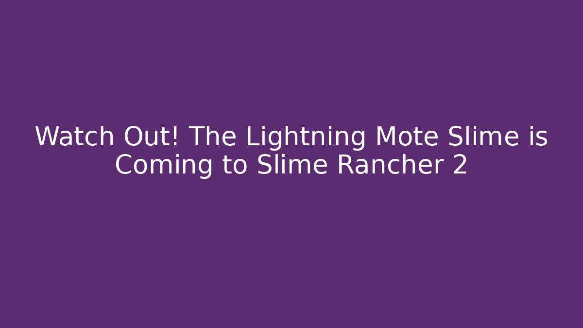 Watch Out! The Lightning Mote Slime is Coming to Slime Rancher 2