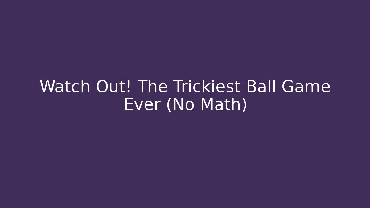 Watch Out! The Trickiest Ball Game Ever (No Math)