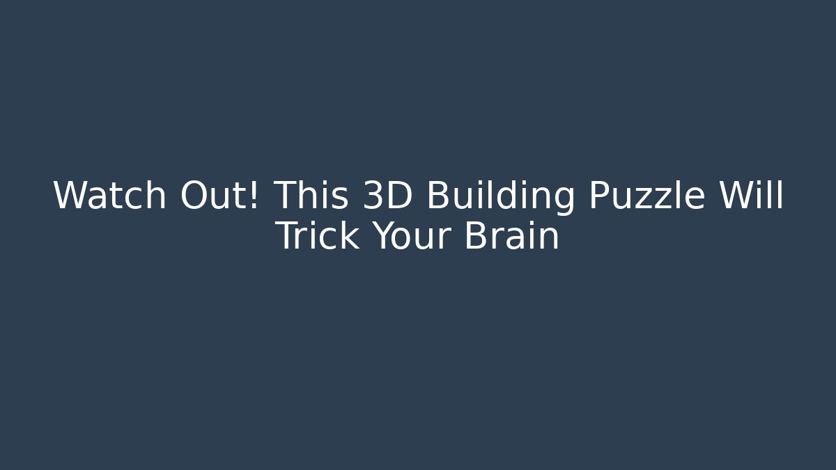 Watch Out! This 3D Building Puzzle Will Trick Your Brain