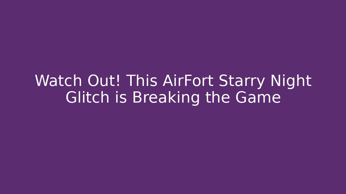 Watch Out! This AirFort Starry Night Glitch is Breaking the Game
