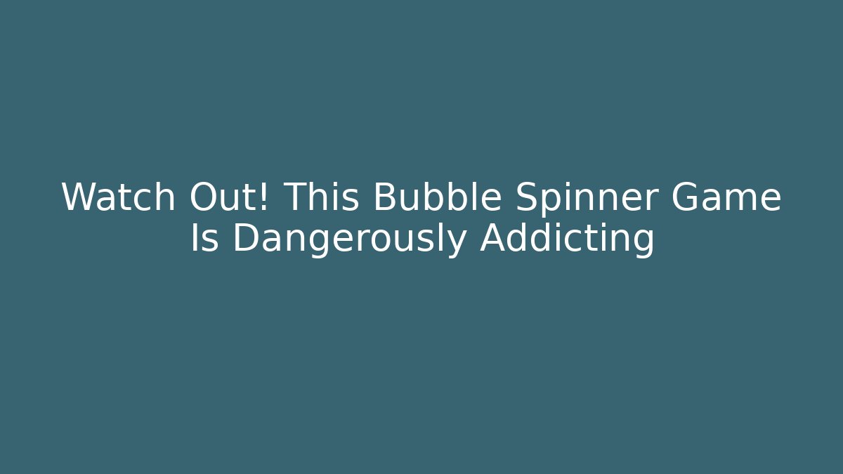 Watch Out! This Bubble Spinner Game Is Dangerously Addicting