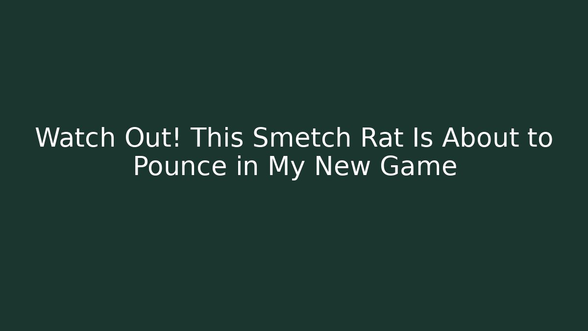 Watch Out! This Smetch Rat Is About to Pounce in My New Game