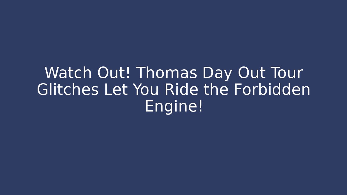 Watch Out! Thomas Day Out Tour Glitches Let You Ride the Forbidden Engine!
