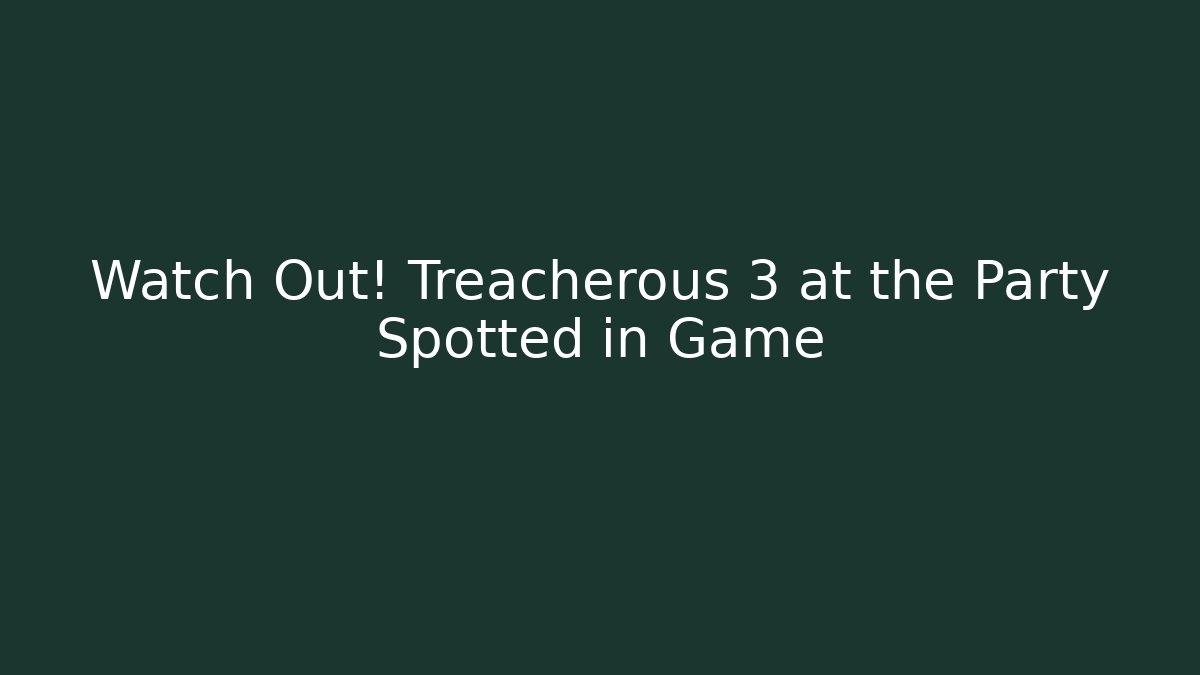 Watch Out! Treacherous 3 at the Party Spotted in Game