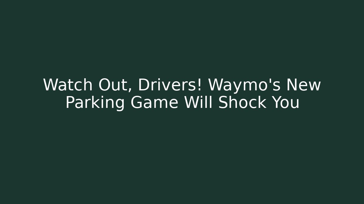 Watch Out, Drivers! Waymo’s New Parking Game Will Shock You