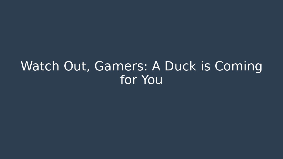 Watch Out, Gamers: A Duck is Coming for You