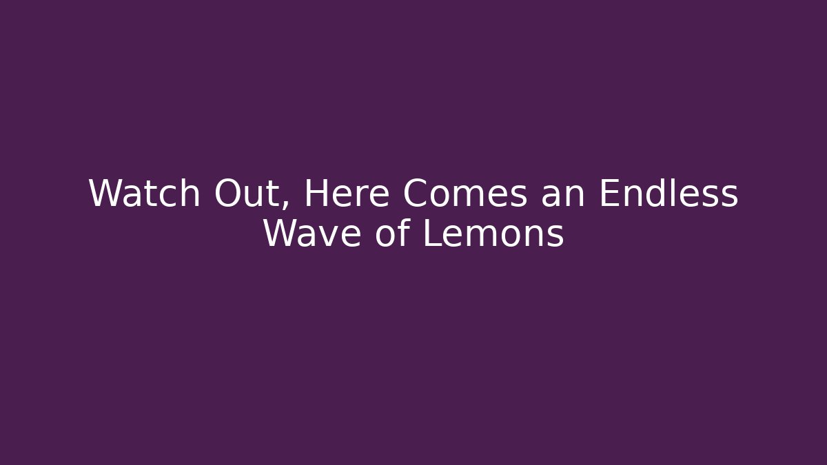 Watch Out, Here Comes an Endless Wave of Lemons