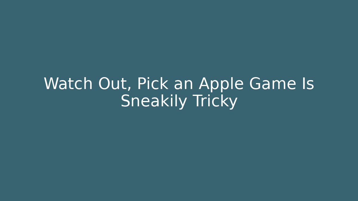 Watch Out, Pick an Apple Game Is Sneakily Tricky