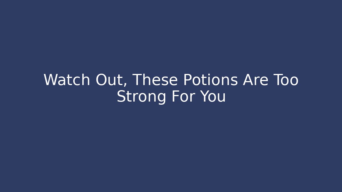 Watch Out, These Potions Are Too Strong For You