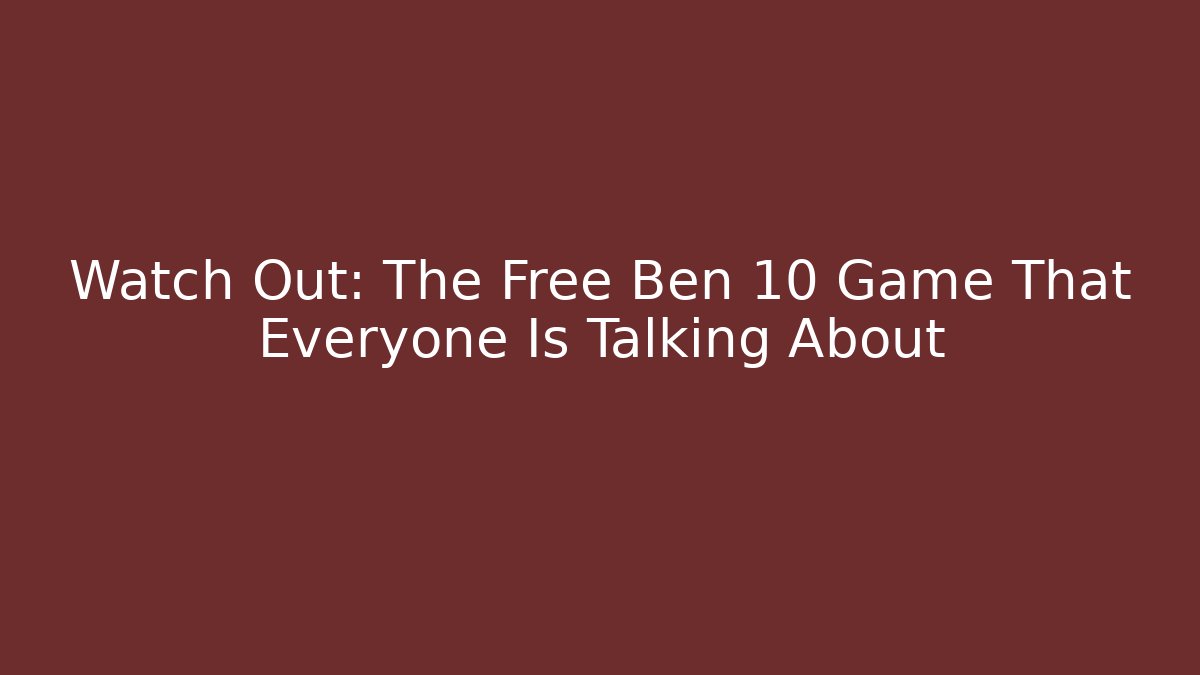 Watch Out: The Free Ben 10 Game That Everyone Is Talking About