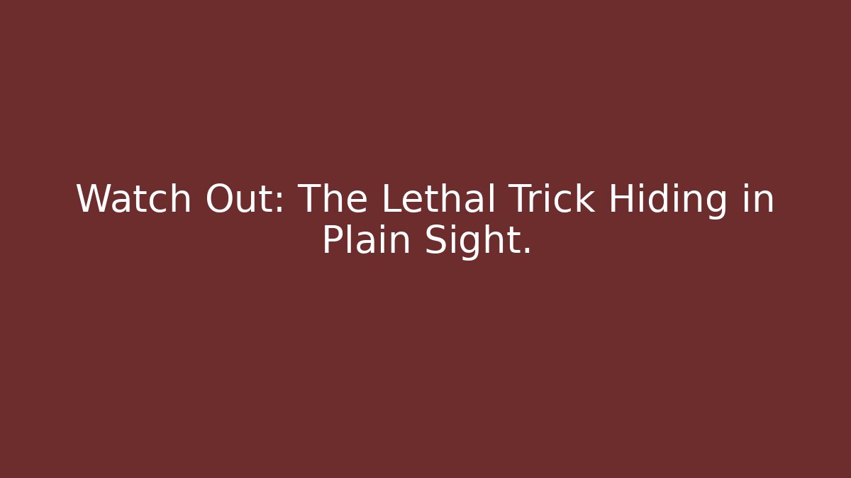 Watch Out: The Lethal Trick Hiding in Plain Sight.