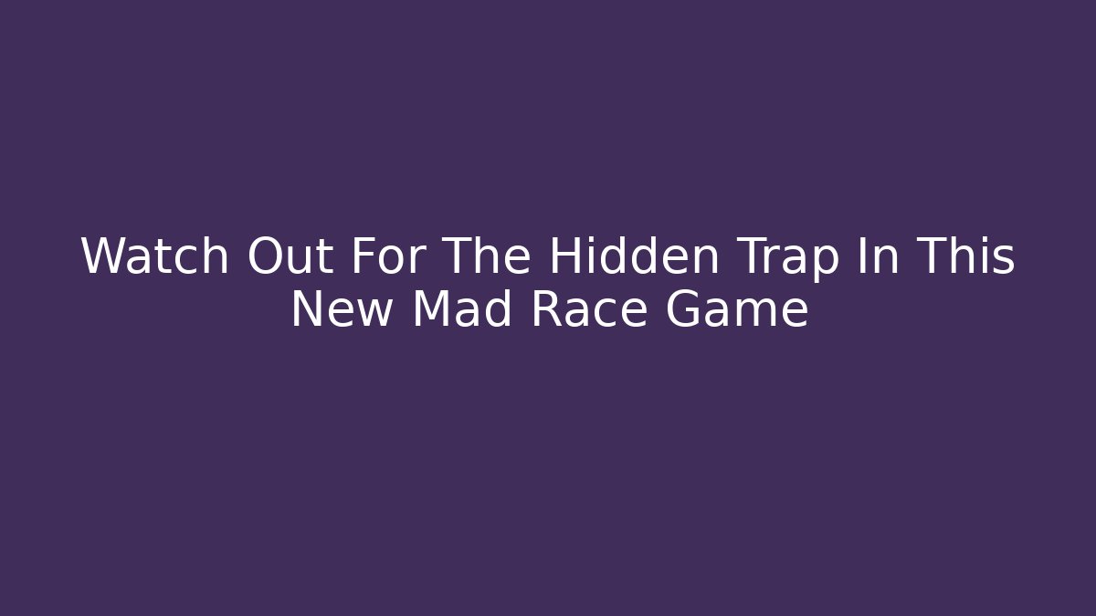 Watch Out For The Hidden Trap In This New Mad Race Game