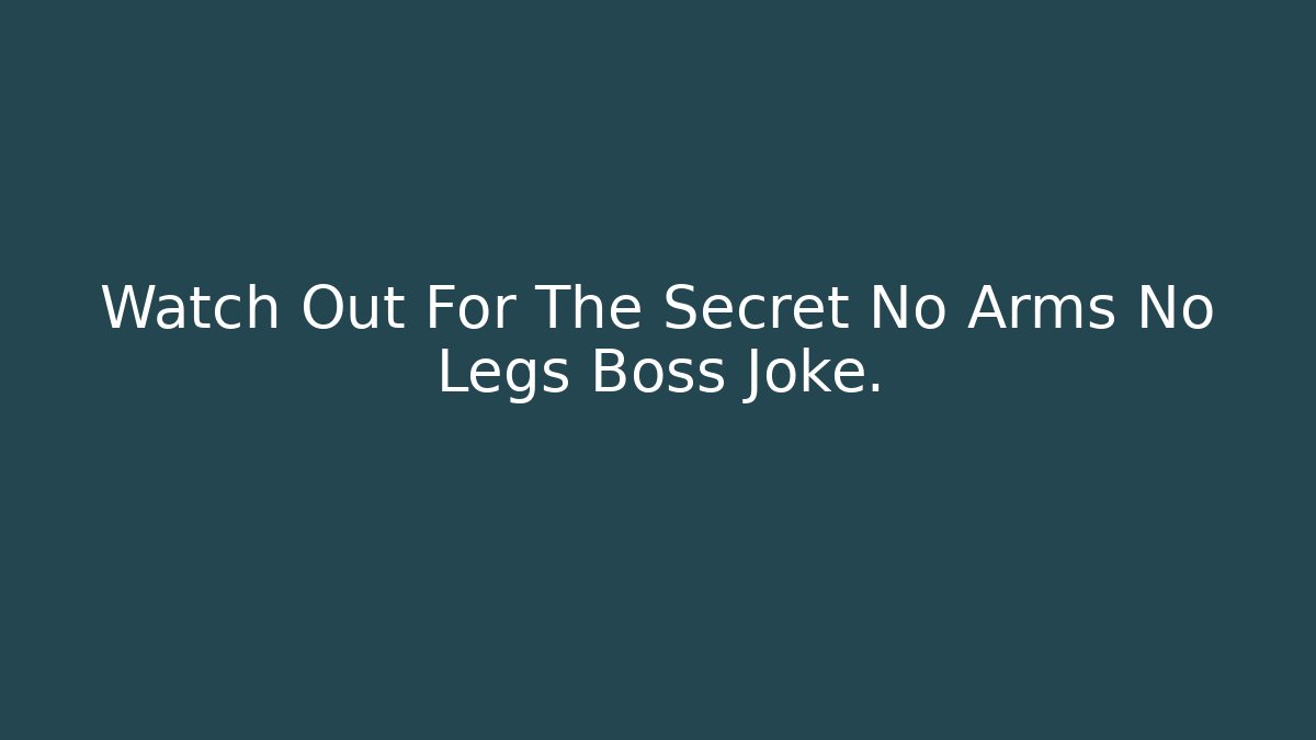 Watch Out For The Secret No Arms No Legs Boss Joke.