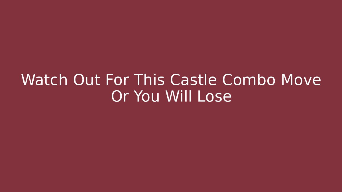 Watch Out For This Castle Combo Move Or You Will Lose