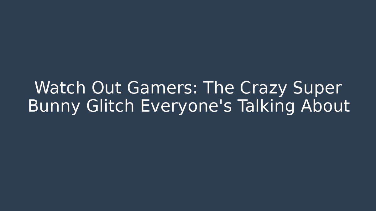Watch Out Gamers: The Crazy Super Bunny Glitch Everyone’s Talking About