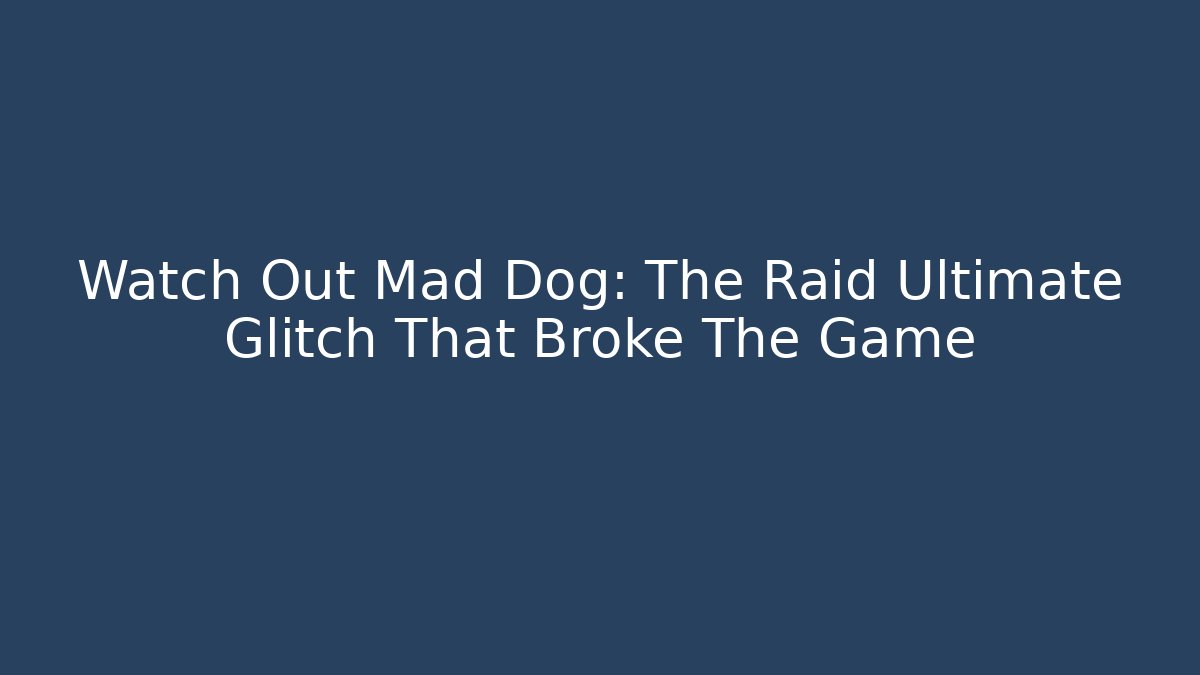 Watch Out Mad Dog: The Raid Ultimate Glitch That Broke The Game