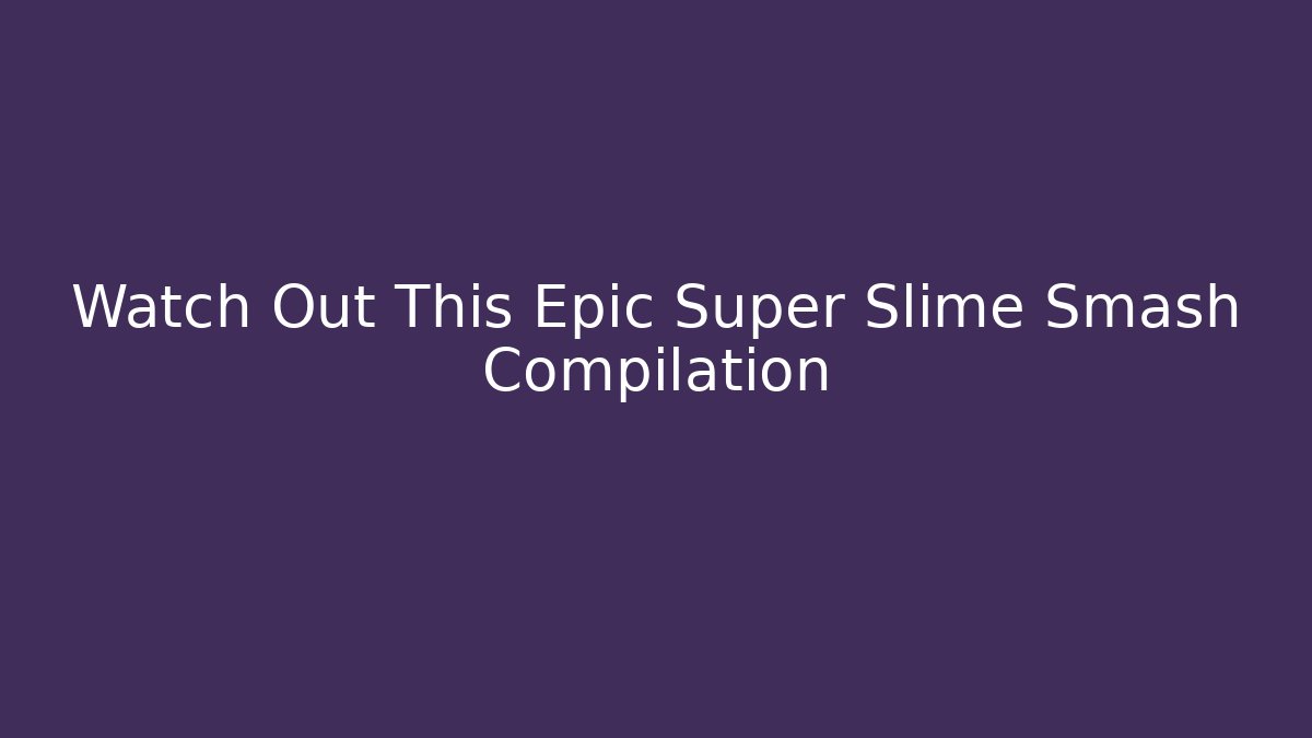 Watch Out This Epic Super Slime Smash Compilation
