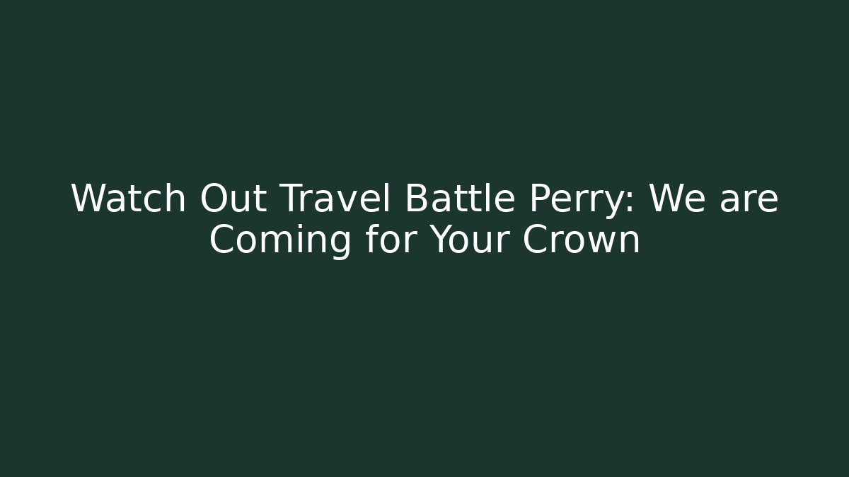 Watch Out Travel Battle Perry: We are Coming for Your Crown