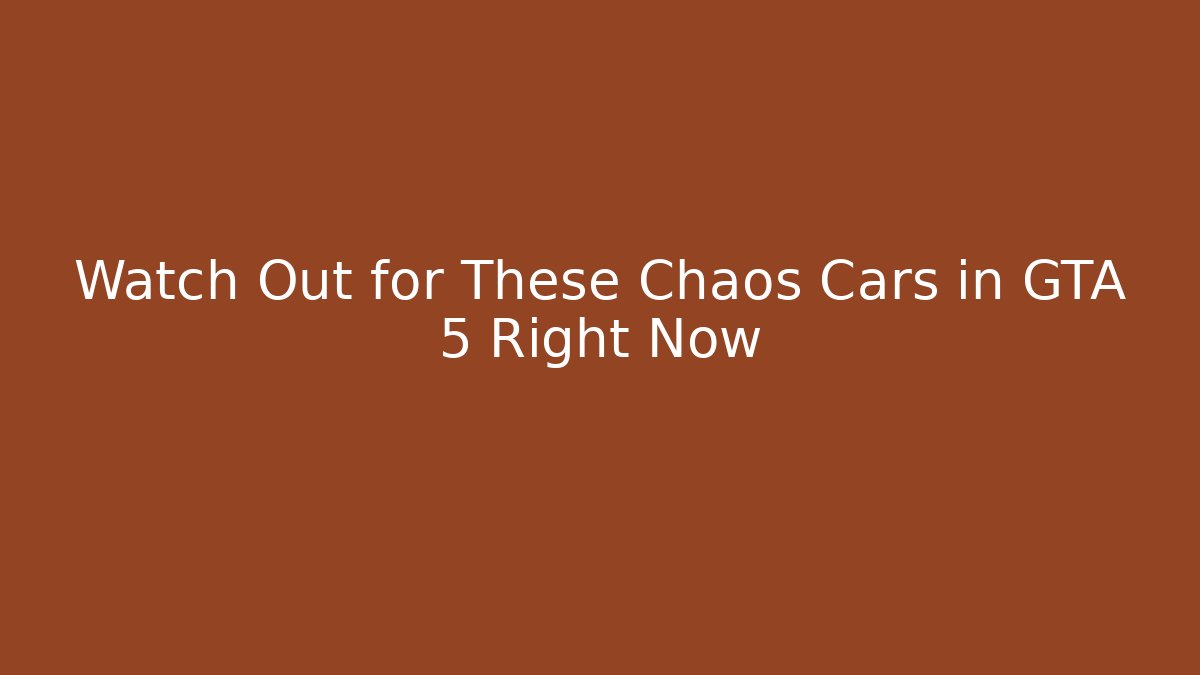 Watch Out for These Chaos Cars in GTA 5 Right Now