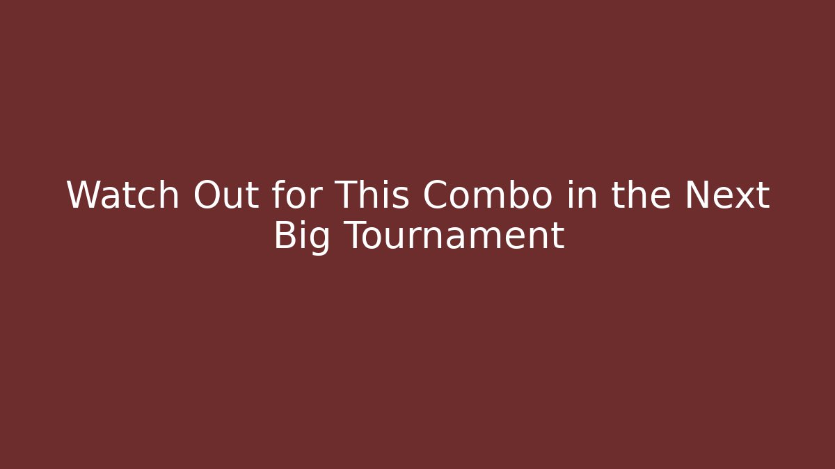 Watch Out for This Combo in the Next Big Tournament