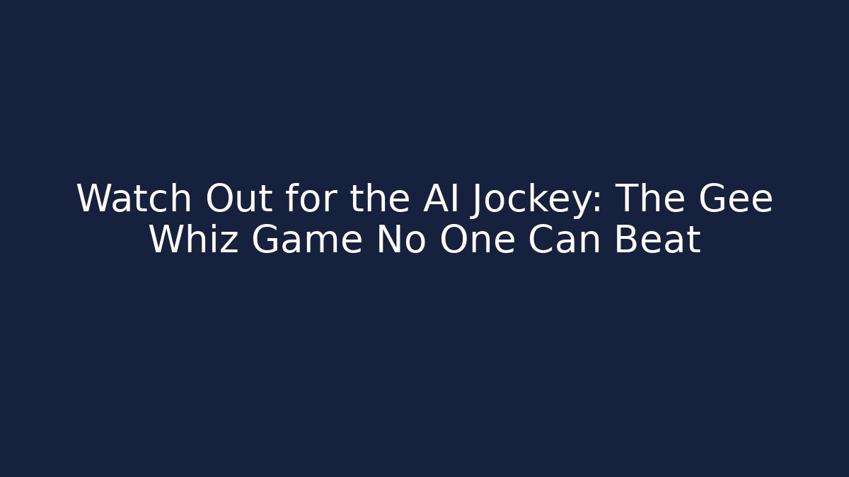 Watch Out for the AI Jockey: The Gee Whiz Game No One Can Beat