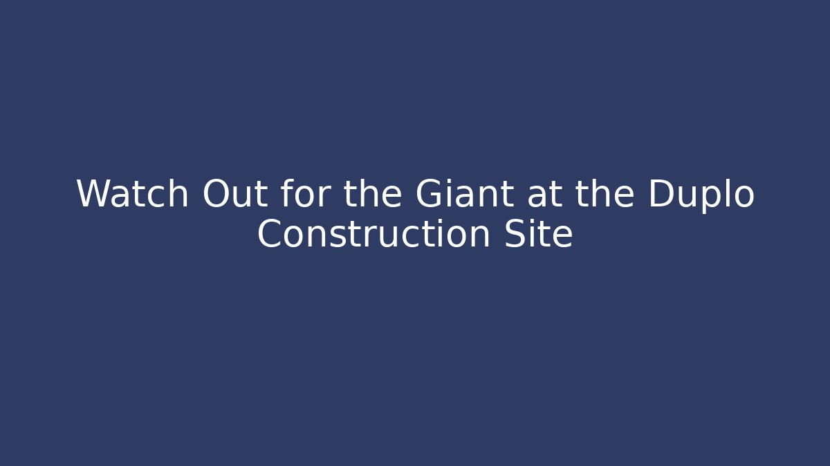 Watch Out for the Giant at the Duplo Construction Site - Critter Realm