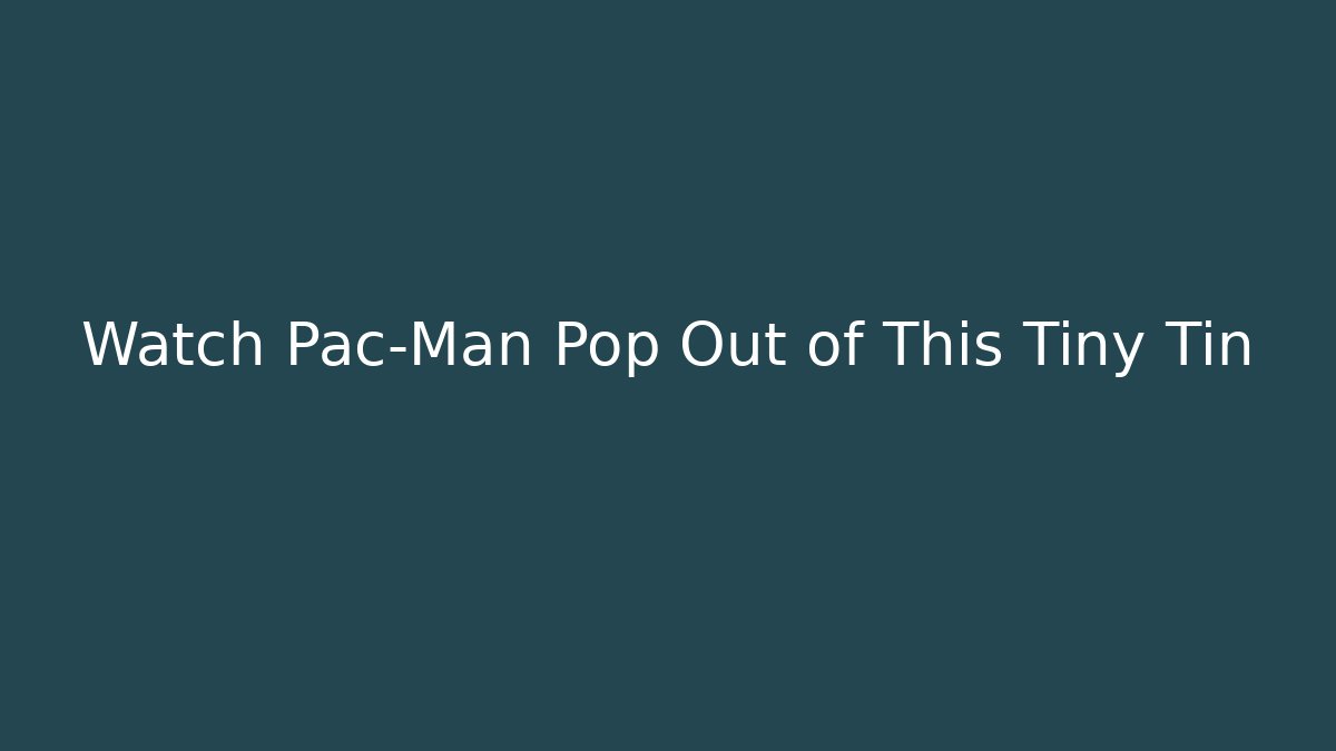 Watch Pac-Man Pop Out of This Tiny Tin - Critter Realm