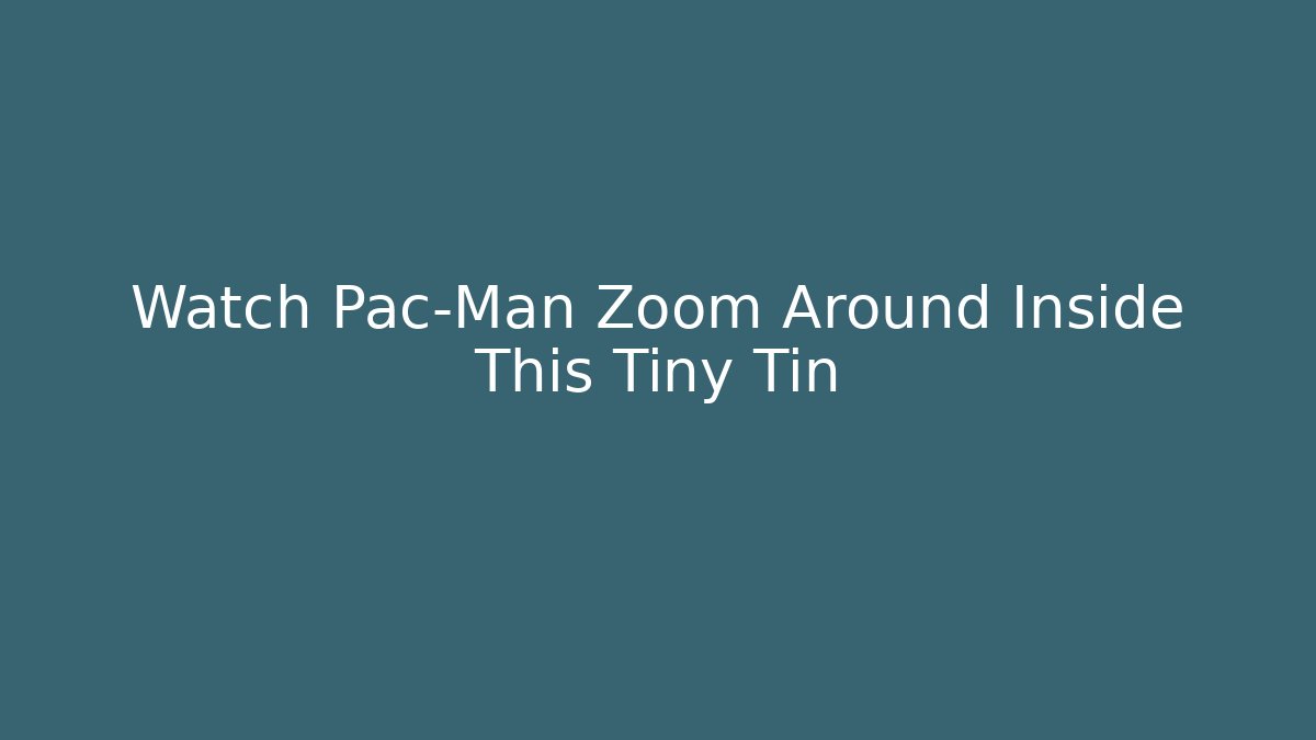 Watch Pac-Man Zoom Around Inside This Tiny Tin