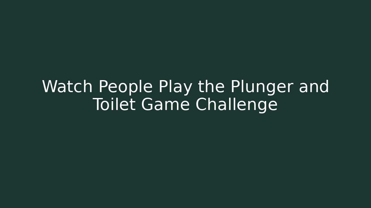 Watch People Play the Plunger and Toilet Game Challenge - Critter Realm
