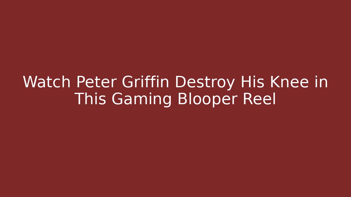 Watch Peter Griffin Destroy His Knee in This Gaming Blooper Reel - Critter Realm