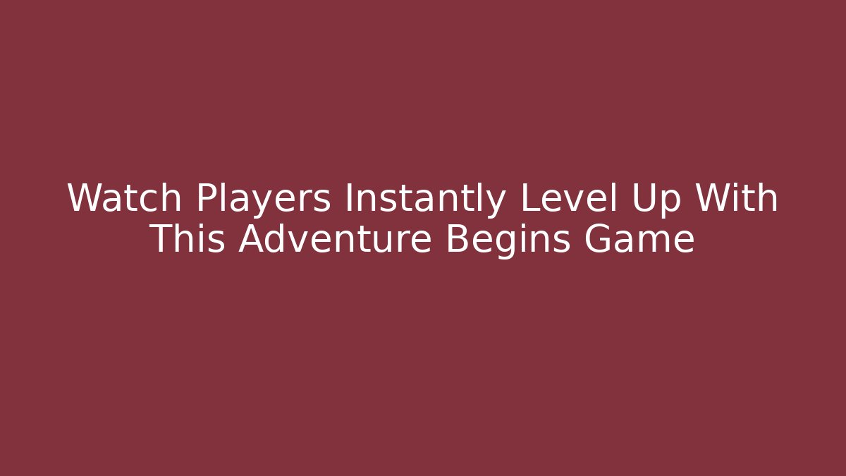 Watch Players Instantly Level Up With This Adventure Begins Game