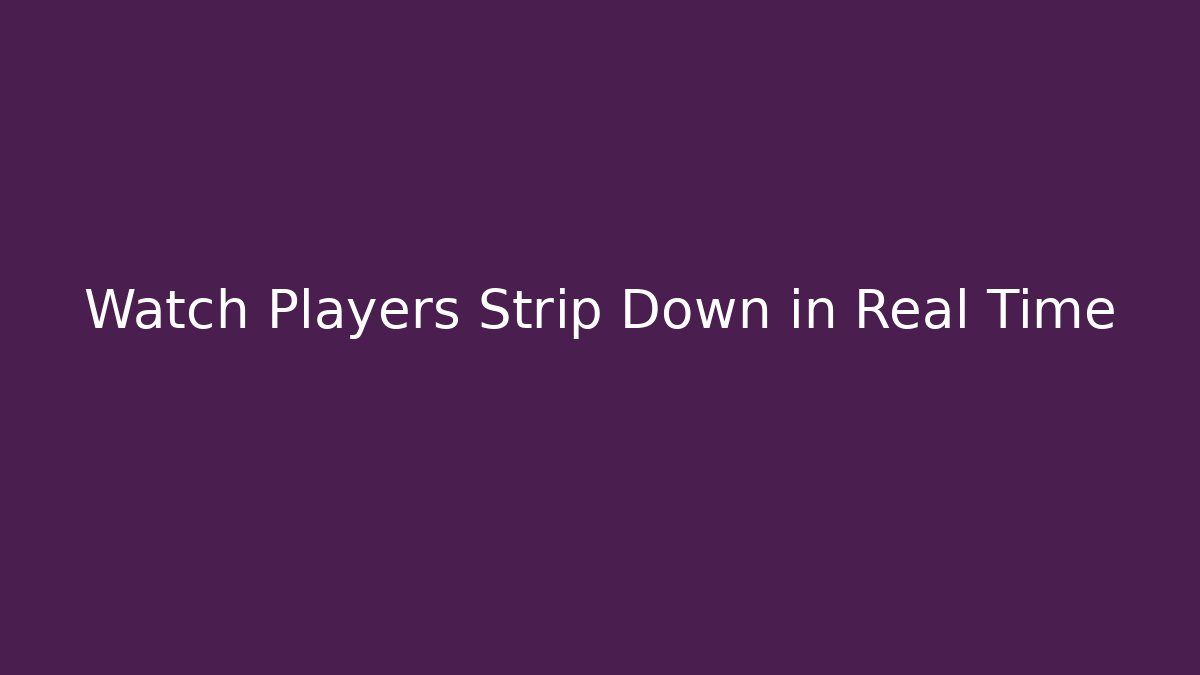 Watch Players Strip Down in Real Time