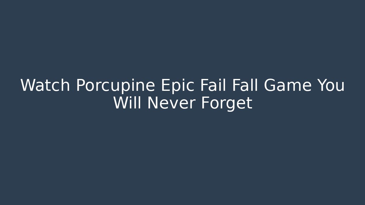 Watch Porcupine Epic Fail Fall Game You Will Never Forget