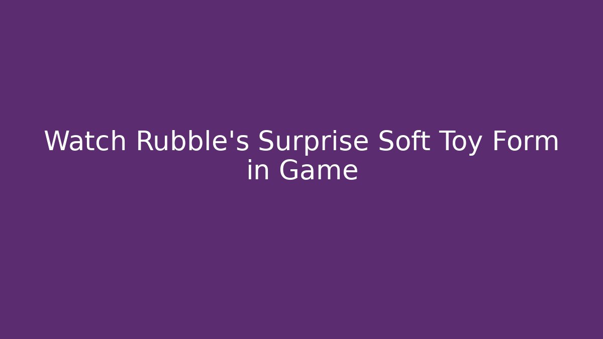 Watch Rubble's Surprise Soft Toy Form in Game
