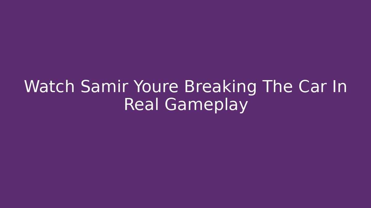 Watch Samir Youre Breaking The Car In Real Gameplay