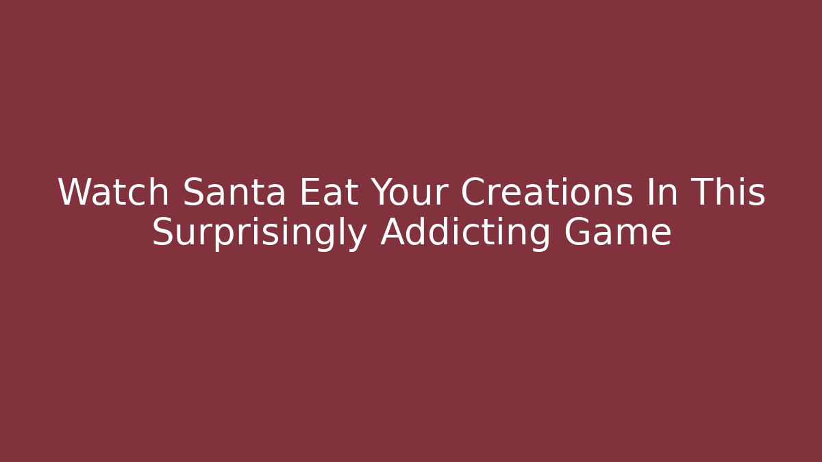Watch Santa Eat Your Creations In This Surprisingly Addicting Game - Critter Realm