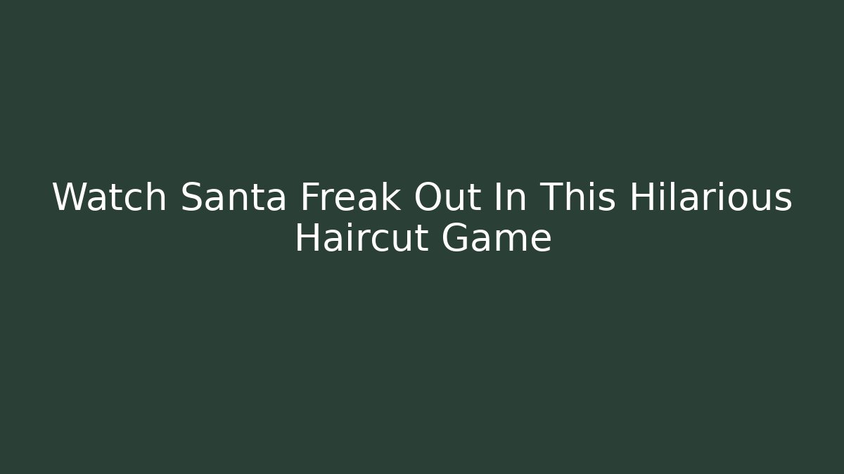 Watch Santa Freak Out In This Hilarious Haircut Game