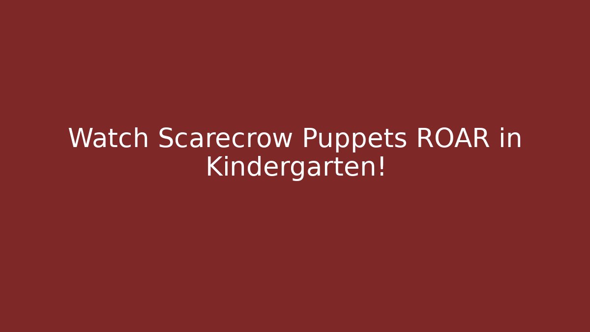 Watch Scarecrow Puppets ROAR in Kindergarten!