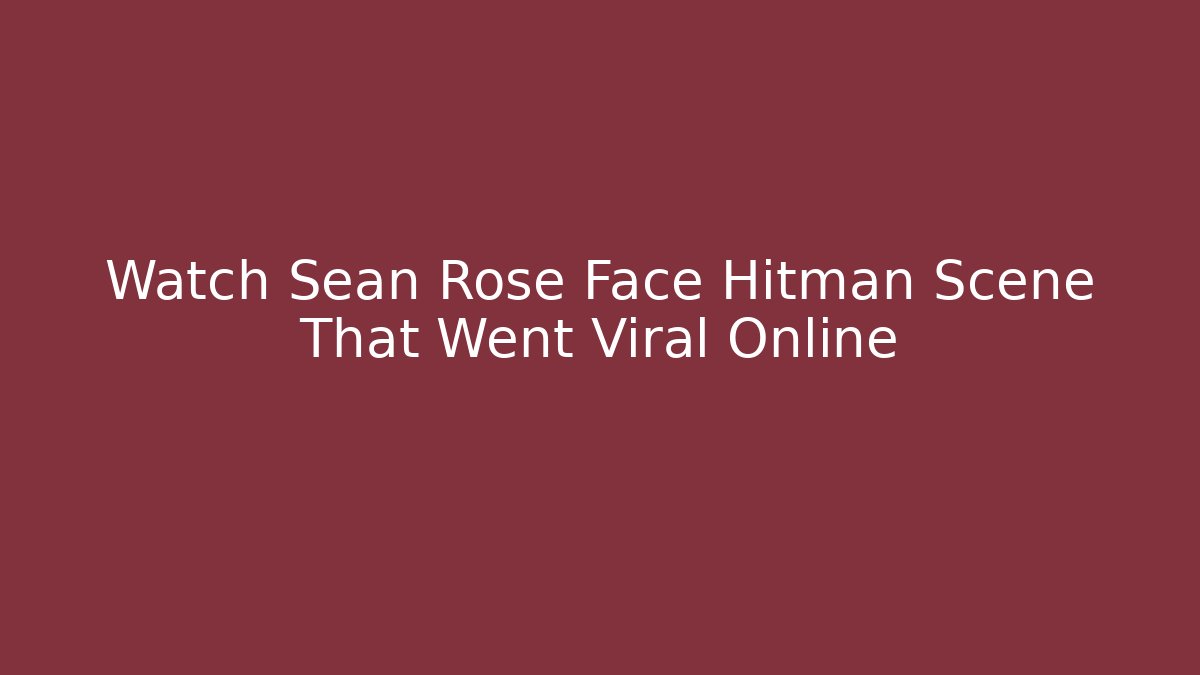 Watch Sean Rose Face Hitman Scene That Went Viral Online