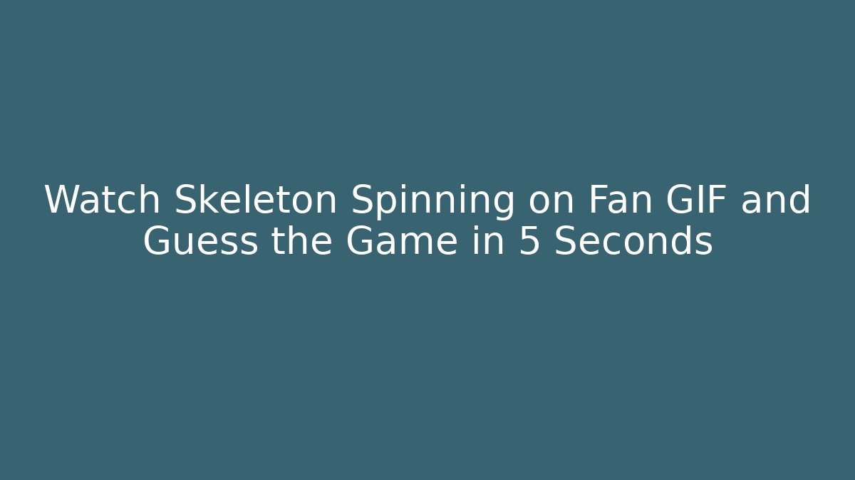 Watch Skeleton Spinning on Fan GIF and Guess the Game in 5 Seconds