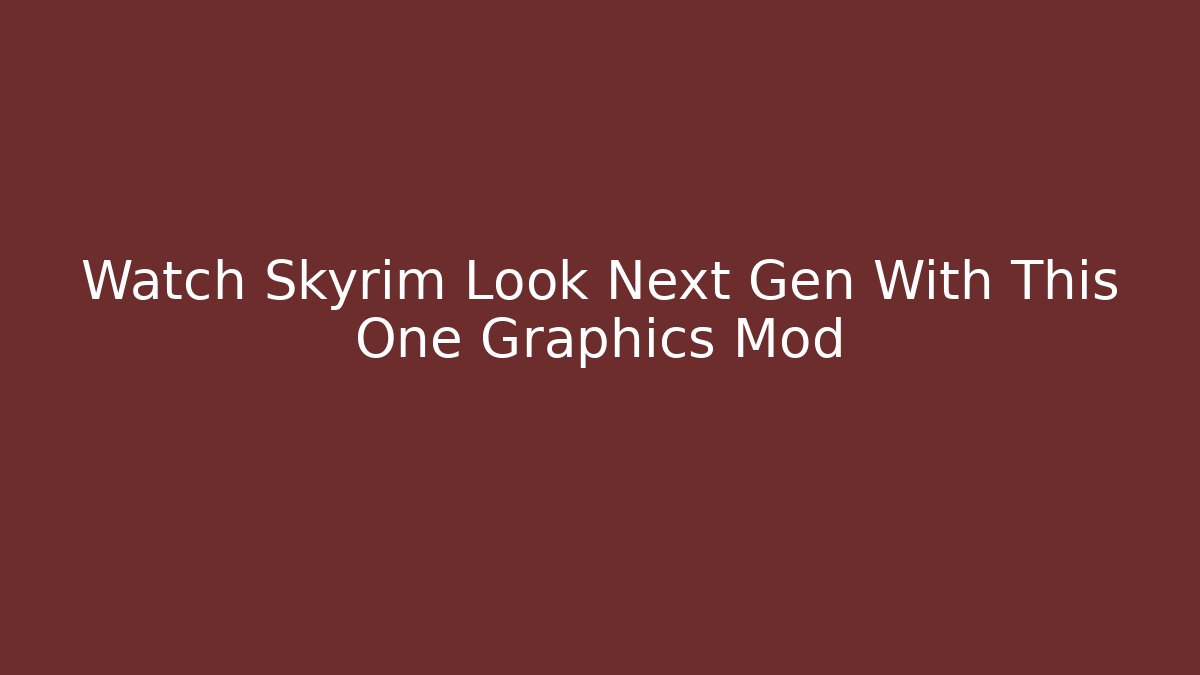 Watch Skyrim Look Next Gen With This One Graphics Mod