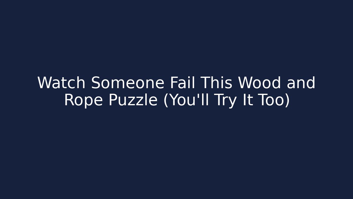 Watch Someone Fail This Wood and Rope Puzzle (You'll Try It Too)