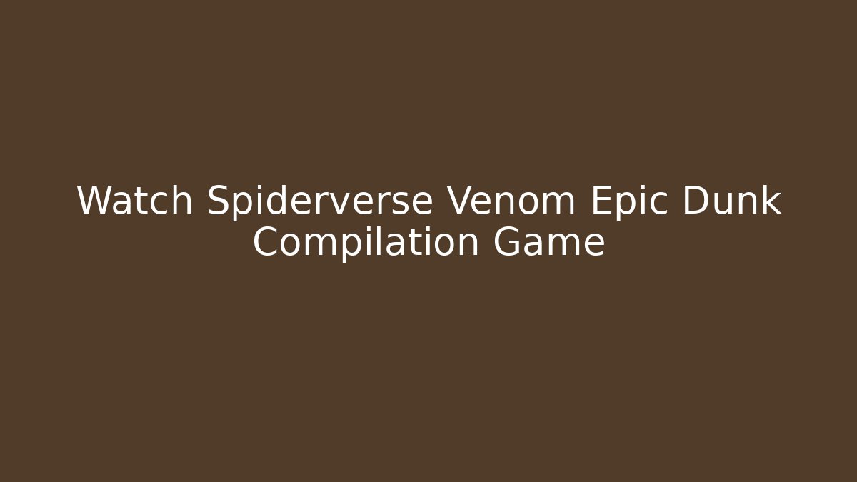 Watch Spiderverse Venom Epic Dunk Compilation Game