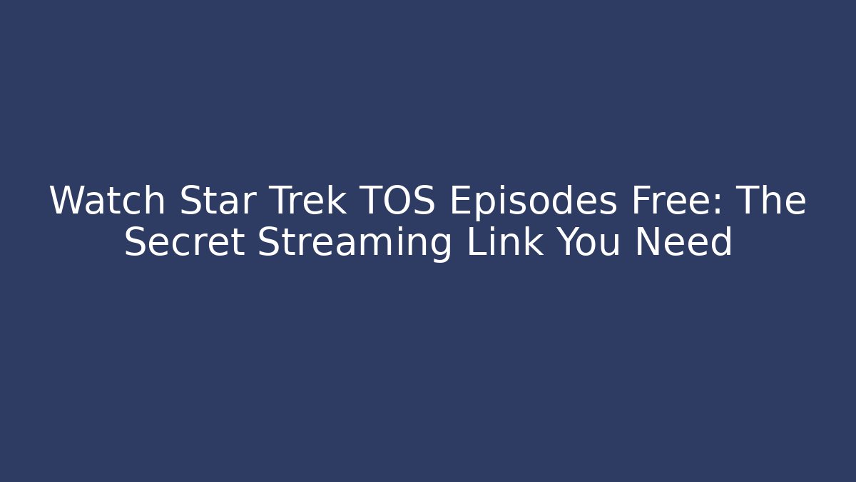 Watch Star Trek TOS Episodes Free: The Secret Streaming Link You Need