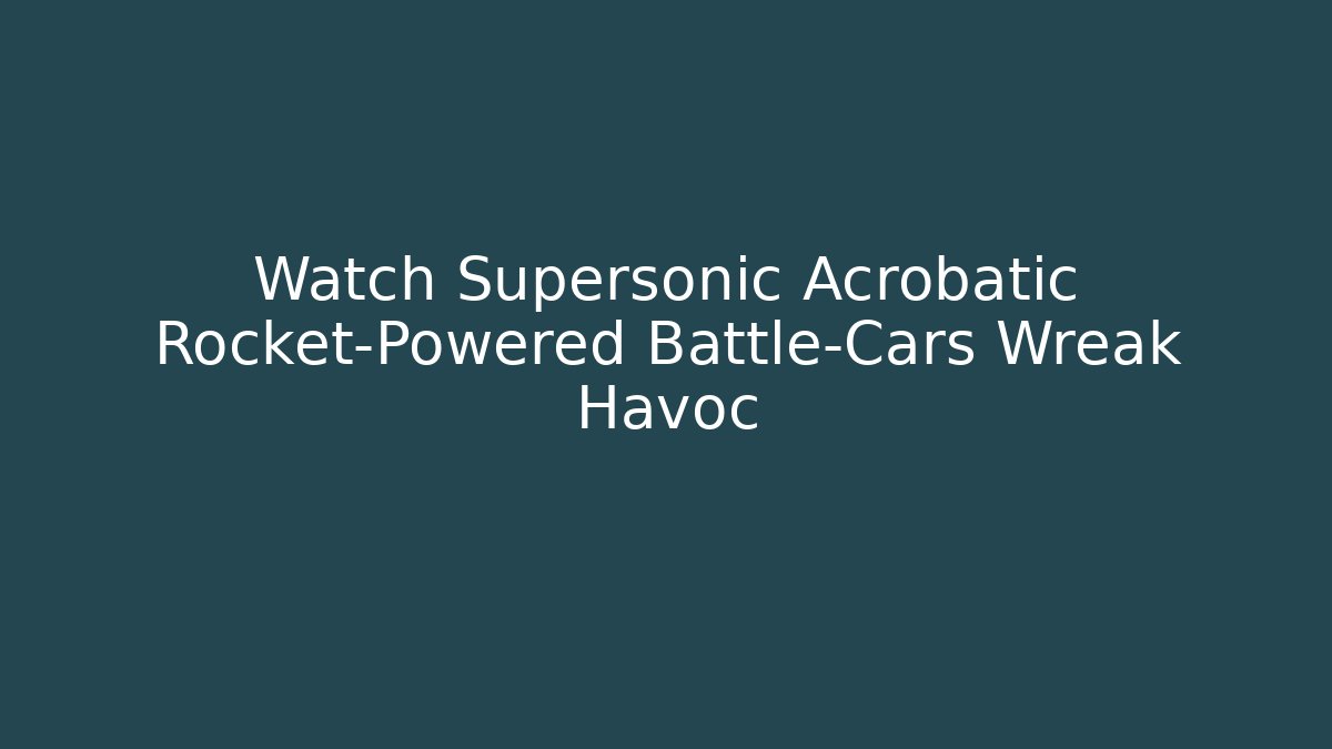 Watch Supersonic Acrobatic Rocket-Powered Battle-Cars Wreak Havoc