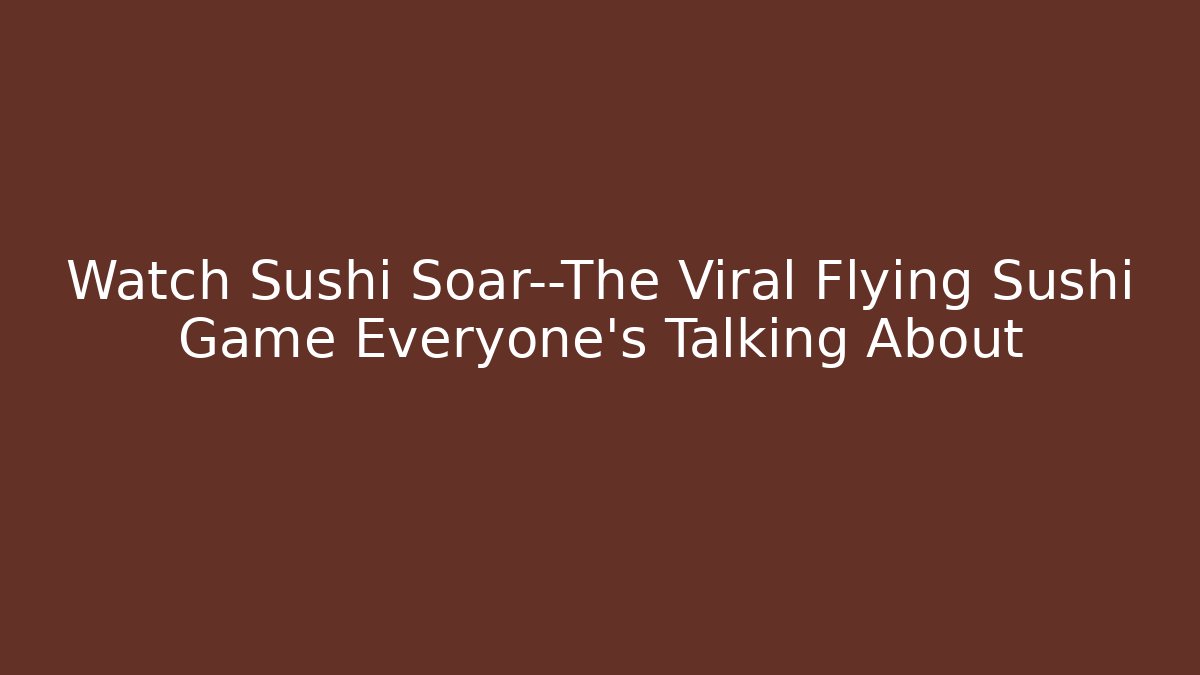 Watch Sushi Soar—The Viral Flying Sushi Game Everyone’s Talking About