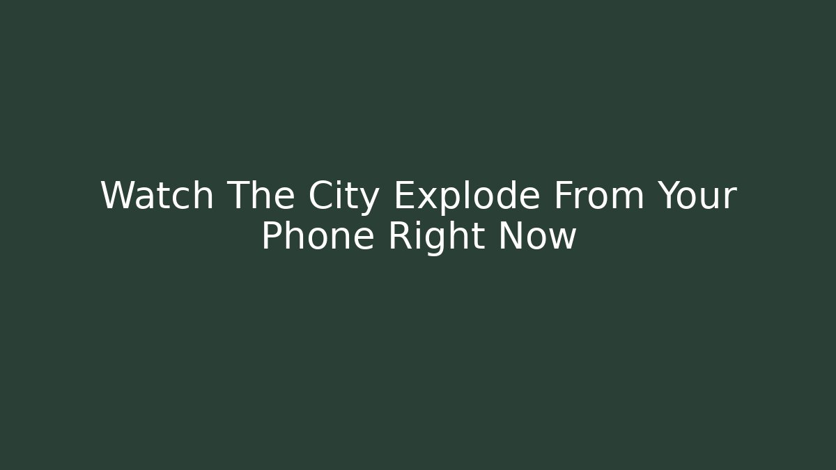Watch The City Explode From Your Phone Right Now