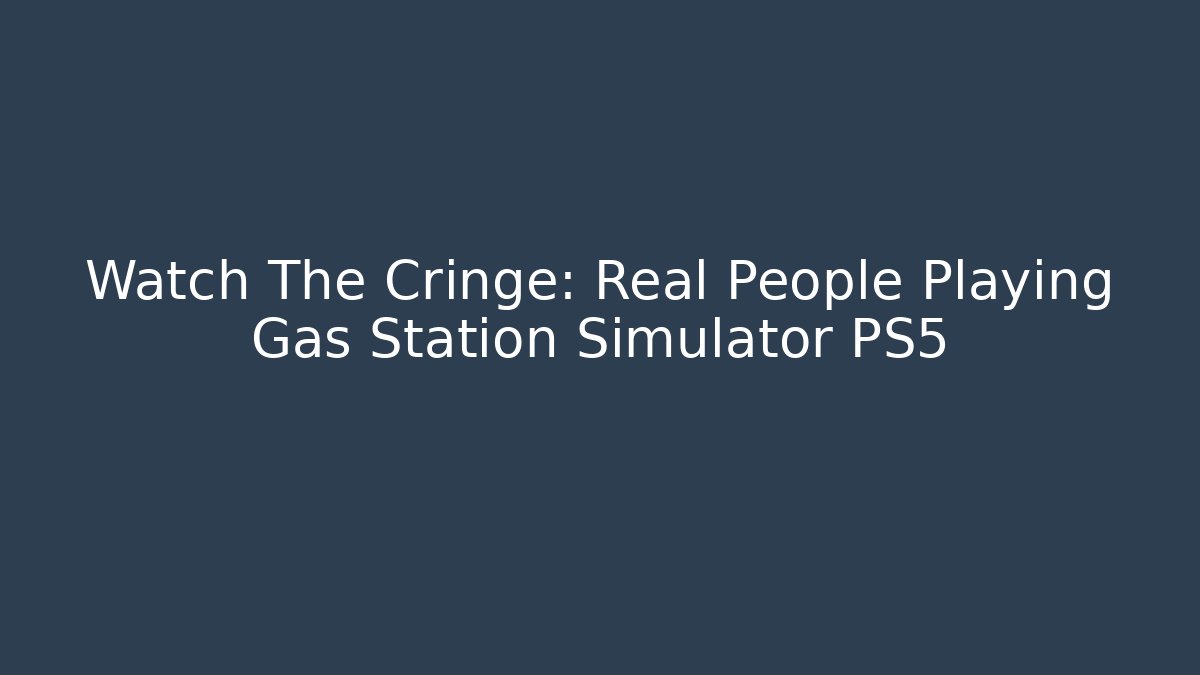 Watch The Cringe: Real People Playing Gas Station Simulator PS5